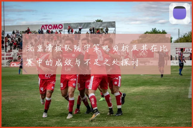 北京滑板队防守策略分析及其在比赛中的成效与不足之处探讨