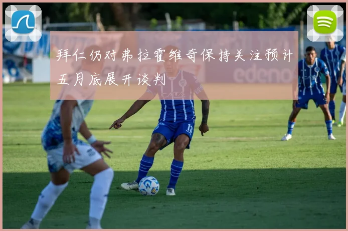 拜仁仍对弗拉霍维奇保持关注预计五月底展开谈判