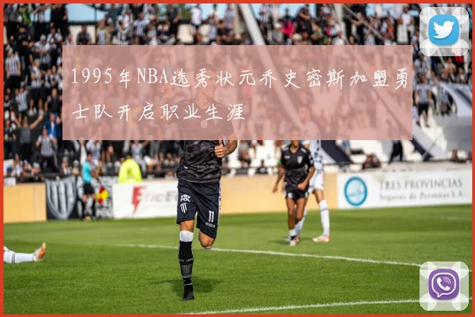 1995年NBA选秀状元乔史密斯加盟勇士队开启职业生涯