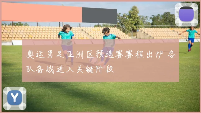 奥运男足亚洲区预选赛赛程出炉 各队备战进入关键阶段