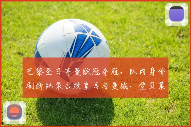 巴黎圣日耳曼欧冠夺冠，队内身价刷新纪录击败皇马与曼城，登贝莱排第五_欧元_球员_内维斯