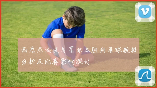 西悉尼流浪与墨尔本胜利角球数据分析及比赛影响探讨