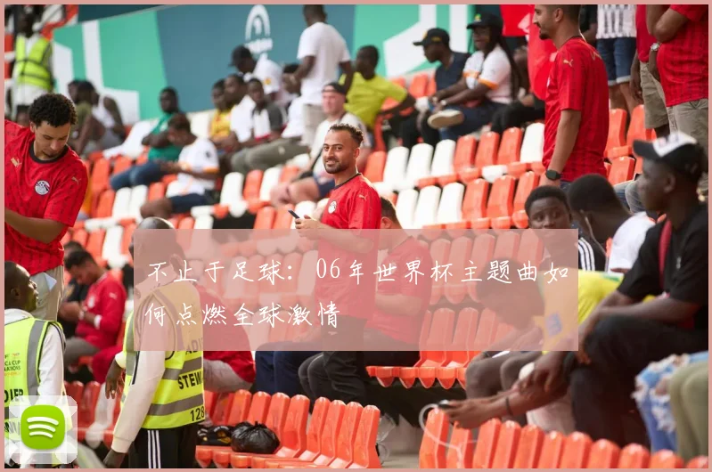不止于足球：06年世界杯主题曲如何点燃全球激情